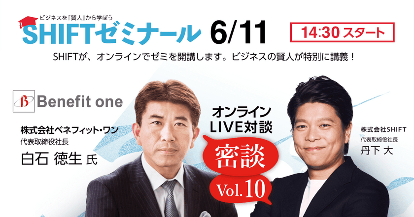 ビジネスを「賢人」から学ぼう　SHIFTゼミナール開講 ｜ 株式会社ベネフィット・ワン  代表取締役社長 白石 徳生 氏と株式会社SHIFT 丹下 大の対談をお届けします！