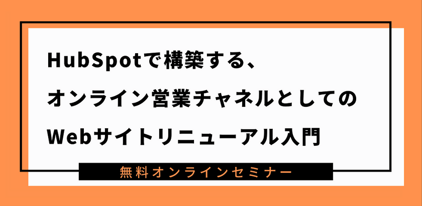 HubSpotで構築する、オンライン営業チャネルとしてのWebサイトリニューアル入門
