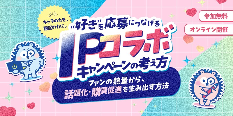 キャラの力を、販促の力に。“好き”を応募につなげるIPコラボキャンペーンの考え方（10/22）