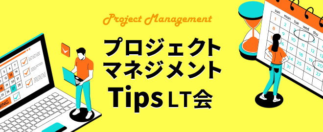 【LT登壇9名決定！】プロジェクトマネジメント Tips LT会 vol.5