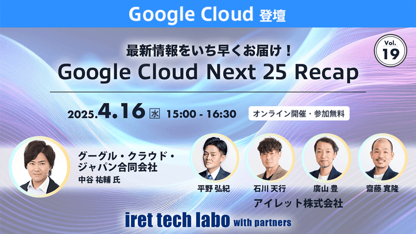 iret tech labo with partners #19 『最新情報をいち早くお届け！Google Cloud Next 25 Recap』