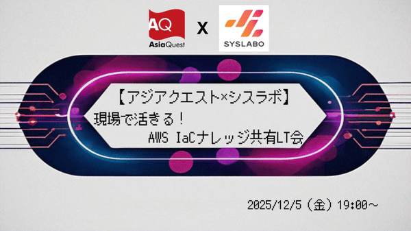 【アジアクエスト×シスラボ】現場で活きる！AWS IaCナレッジ共有LT会