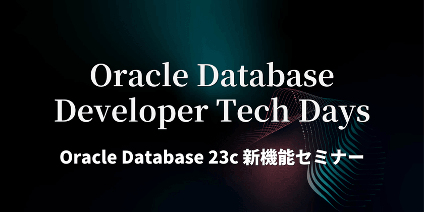 【ハイブリッド開催】Oracle Database Developer Tech Days - Oracle Database 23c 新機能セミナー