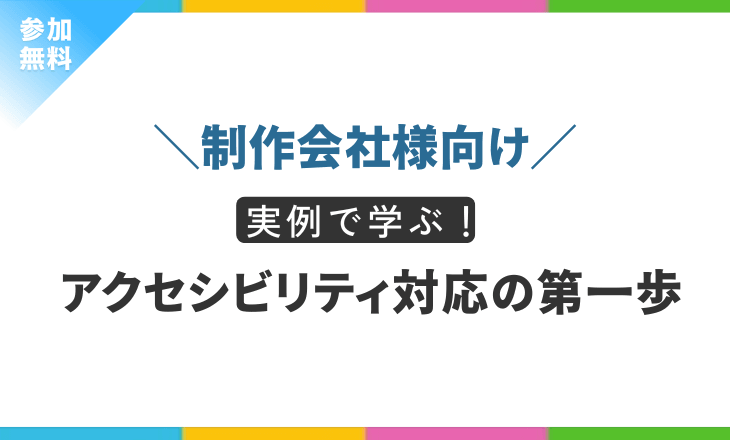 【制作会社様向け】実例で学ぶ！アクセシビリティ対応の第一歩