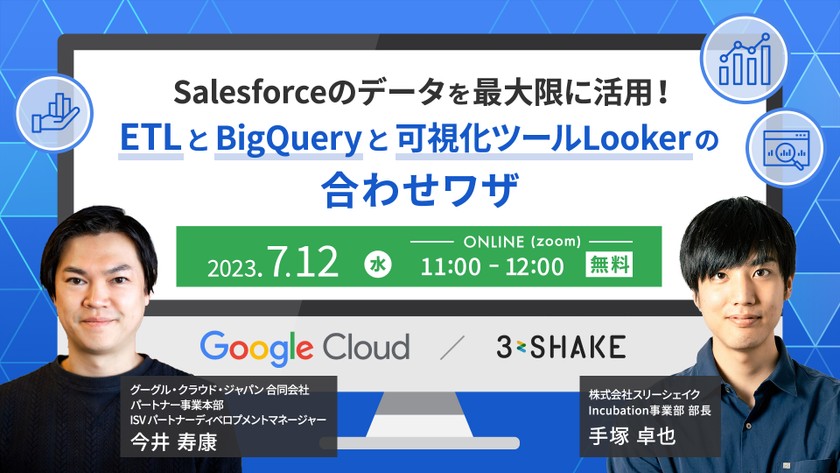 【Google Cloud×3shake】Salesforceのデータを最大限に活用！～ETLとBigQueryと可視化ツールLookerの合わせワザ～