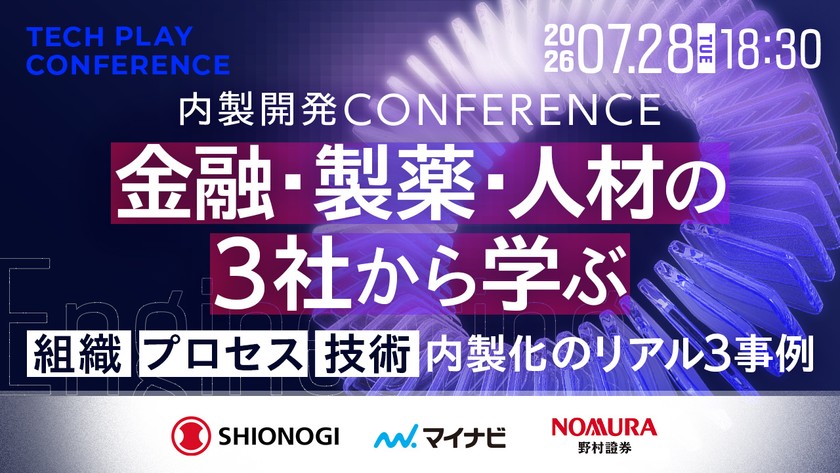 金融・製薬・人材の3社から学ぶ「内製開発 Conference」 〜組織・プロセス・技術、内製化のリアル3事例〜【野村證券／塩野義製薬／マイナビ】