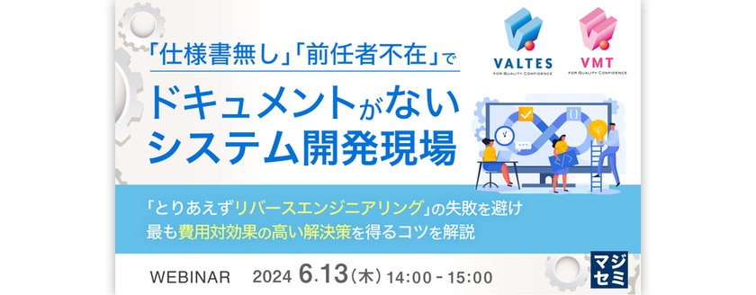 【6/13(木)14:00開催】「仕様書無し」「前任者不在」 でドキュメントがないシステム開発現場 ～「とりあえずリバースエンジニアリング」の失敗を避け、最も費用対効果の高い解決策を得るコツを解説～