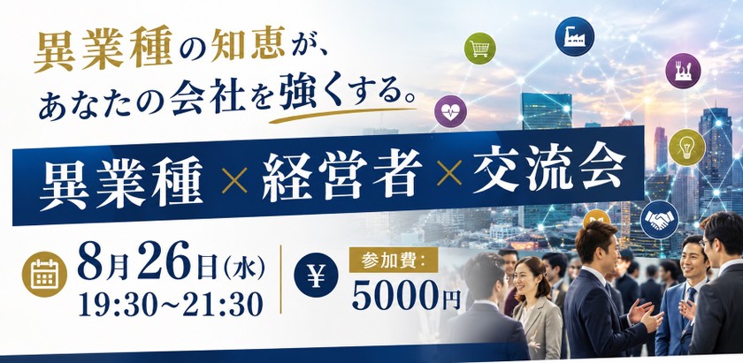 異業種の知恵が、あなたの会社を強くする。 異業種 × 経営者 × 交流会