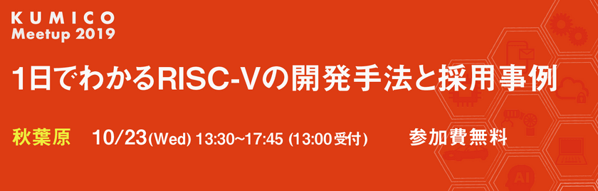 ＜KUMICO Meetup 2019＞ 1日でわかるRISC-Vの開発手法と採用事例（東京）
