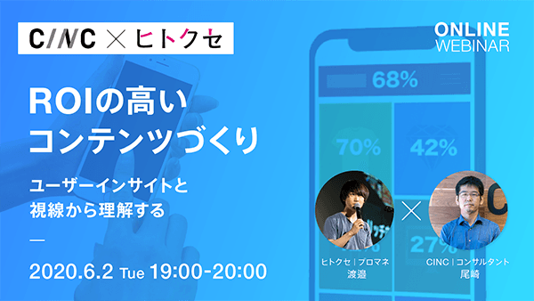 【ヒトクセ×CINC】ROIの高いコンテンツづくり 〜ユーザーインサイトと視線から理解する〜