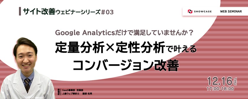 Google Analyticsだけで満足していませんか？定量分析×定性分析で叶えるコンバージョン改善 ＜サイト改善ウェビナーシリーズ #3＞