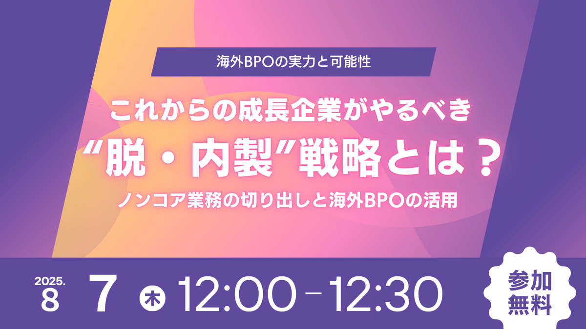 2025年8月7日（木）12:00開催「これからの成長企業がやるべき“脱・内製”戦略とは？ 〜海外BPOの実力と可能性〜」