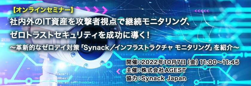 【AGEST／セキュリティセミナー】 社内外のIT資産を攻撃者視点で継続モニタリング、ゼロトラストセキュリティを成功に導く！ ～革新的なゼロデイ対策「Synack／インフラストラクチャ モニタリング」を紹介～