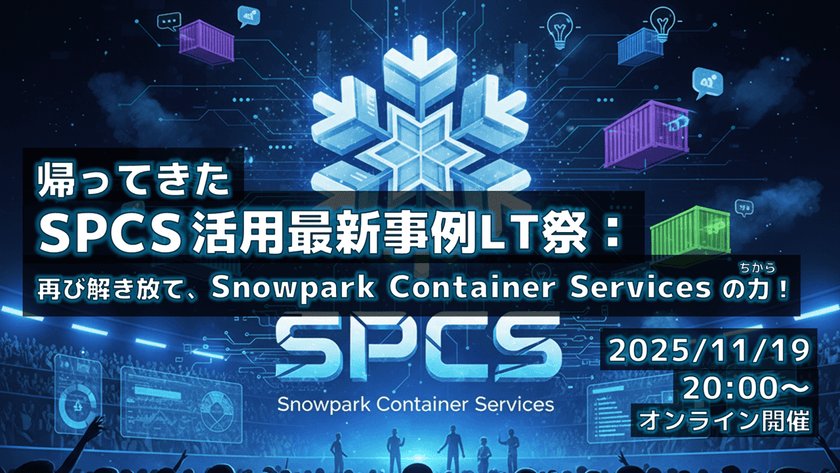 帰ってきたSPCS活用最新事例LT祭：再び解き放て、Snowpark Container Servicesの力！