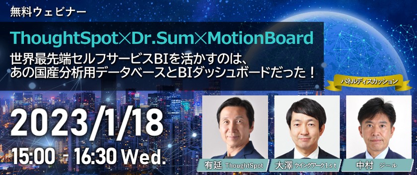 世界最先端セルフサービスBIを活かすのは、 あの国産分析用データベースとBIダッシュボードだった！ ～ThoughtSpotとDr.SumとMotionBoard、 この奇跡の邂逅がもたらすものとは？～