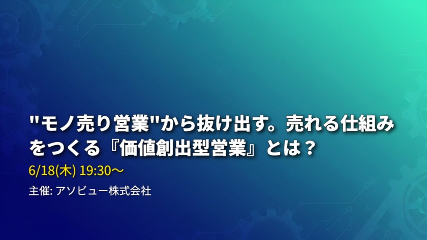 "モノ売り営業"から抜け出す。売れる仕組みをつくる『価値創出型営業』とは？