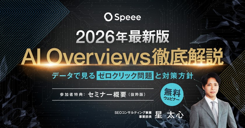 【無料SEOウェビナー】［2/17開催］2026年最新版 AI Overviews徹底解説 データでみるゼロクリック問題と対策方針 |  株式会社Speee [特典あり]