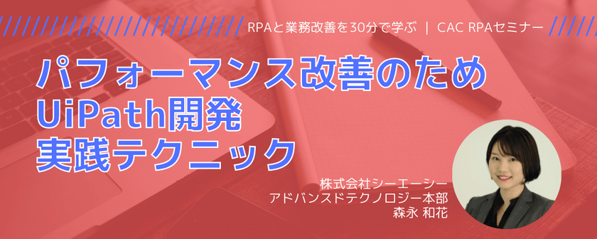パフォーマンス改善のためのUiPath開発実践テクニック｜CAC RPAセミナー