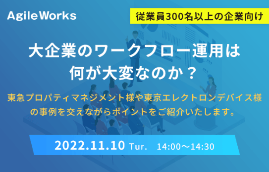 【従業員300名以上の企業向け】大企業のワークフロー運用は何が大変なのか？ ～東急プロパティマネジメント様や東京エレクトロンデバイス様の事例を交えながらポイントをご紹介いたします～