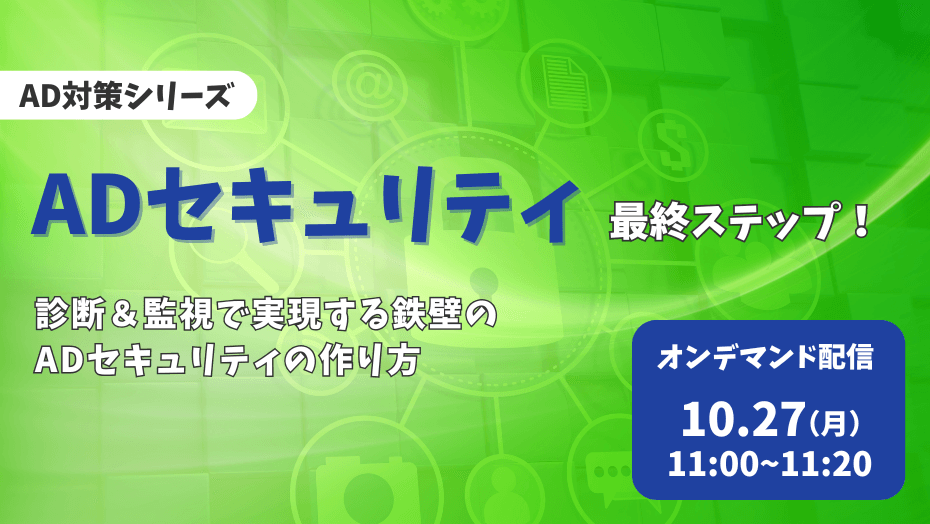 【大人気AD対策シリーズ最終章】ADセキュリティ最終ステップ！ 診断＆監視で実現する鉄壁のADセキュリティの作り方