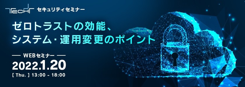 TECH+ セキュリティセミナー ゼロトラストの効能、システム・運用変更のポイント