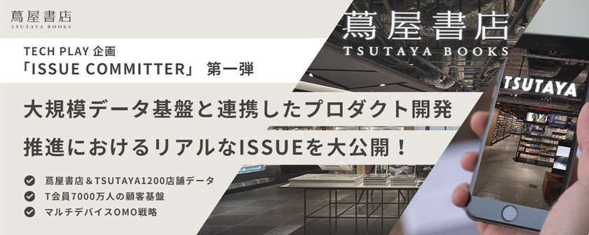 Tech Play企画 Issue Committer 第一弾 蔦屋書店 Tsutaya 等10店舗データ T会員基盤 マルチデバイスomo戦略 大規模データ基盤と連携したプロダクト開発推進 におけるリアルなissueを大公開 It勉強会ならtech Play テックプレイ