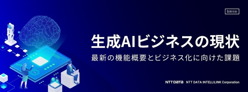 生成AIビジネスの現状　～最新の機能概要とビジネス化に向けた課題～