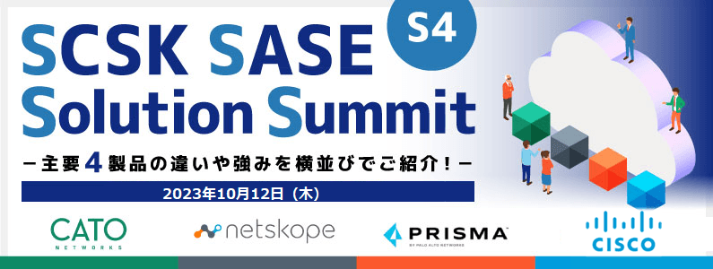 【10/12開催】SCSK SASE Solution Summit (S4)ー主要4製品の違いや強みを横並びでご紹介