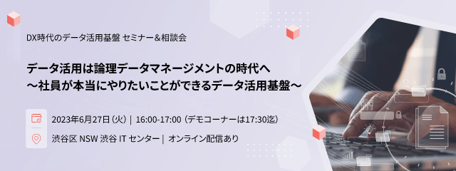 データ活用は論理データマネジメントの時代へ　　　　　　　　　　　　　　　　　～社員が本当にやりたいことができるデータ活用基盤～　セミナー＆相談会