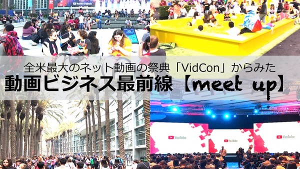 全米最大のネット動画の祭典「VidCon」からみた動画ビジネス最前線【meet up】