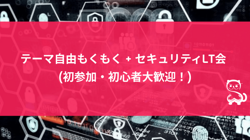 [秋葉原] テーマ自由もくもく+セキュリティLT会 (初参加・初心者大歓迎！)