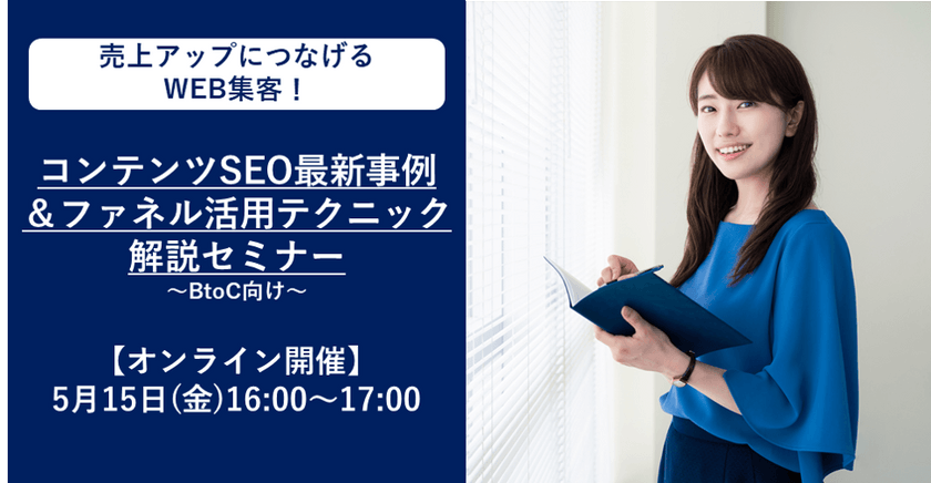 【オンライン開催】5月15日(金)16:00～ 売上アップにつなげるWEB集客！コンテンツSEO最新事例＆ファネル活用テクニック解説セミナー【B2C向け】