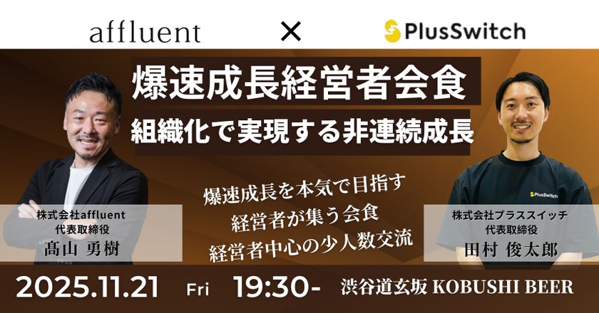 【11月21日(金)19:30~】爆速成長経営者会食 - 組織化で実現する非連続成長/主催:髙山 勇樹(affluent 代表) & 田村 俊太郎(プラススイッチ代表)