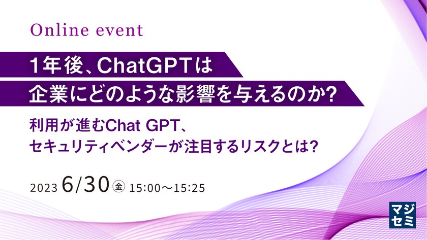 1年後、ChatGPTは企業にどのような影響を与えるのか？ ～利用が進むChat GPT、セキュリティベンダーが注目するリスクとは？～