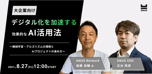 【参加無料|GNUS Insight Webinar #8】大企業のデジタル化を加速する効果的なAI活用法 ~機械学習・アルゴリズムの理解とAIプロジェクトの進め方~