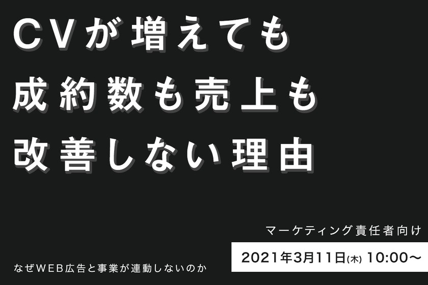 ＜参加無料＞CVが増えても、成約数も売上も改善しない理由。なぜWeb広告と事業が連動しないのか。