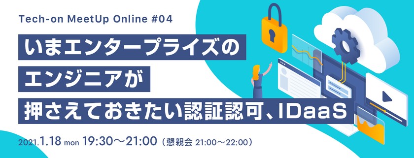 Tech-on MeetUp Online#04「いまエンタープライズのエンジニアが押さえておきたい認証認可、IDaaS」