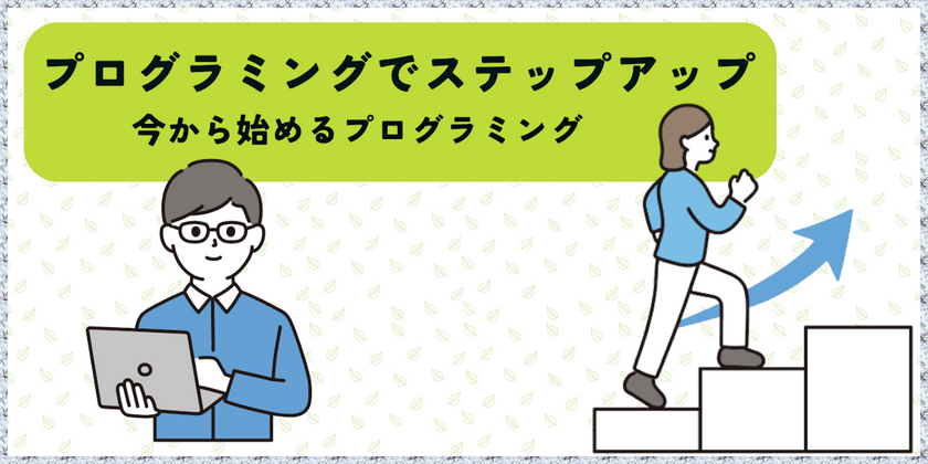 プログラミングでステップアップ！今から始めるプログラミング