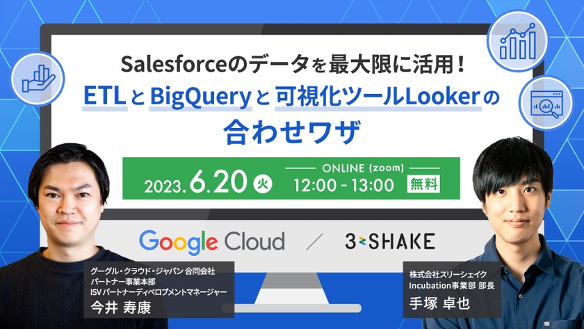 【Google Cloud×3shake】Salesforceのデータを最大限に活用！～ETLとBigQueryと可視化ツールLookerの合わせワザ～