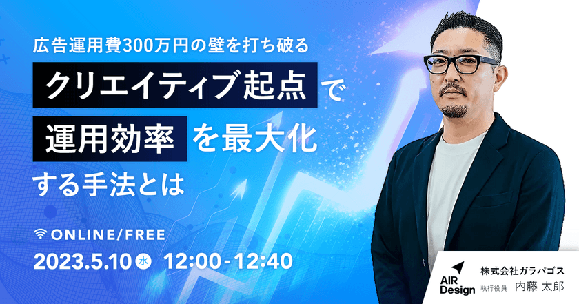 【オンライン・無料ウェビナー】〜Web広告費300万円の壁を打ち破る〜 クリエイティブ起点で運用効率を最大化する手法とは？
