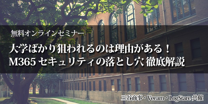 大学ばかり狙われるのは理由がある！​Microsoft 365 セキュリティの落とし穴 徹底解説講座​