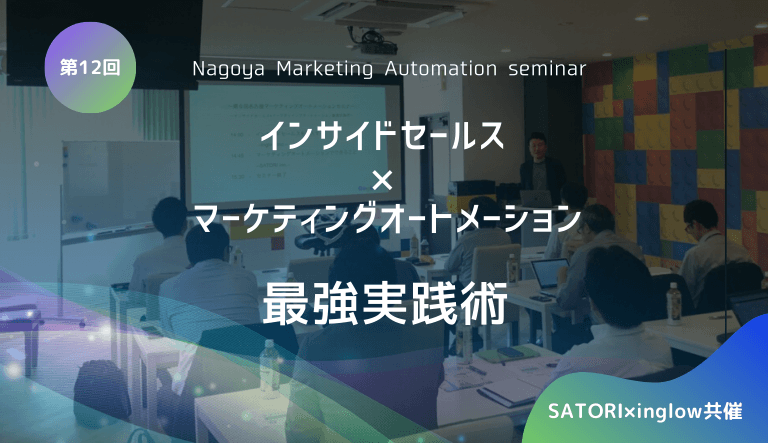 【SATORI×inglow共催】第12回名古屋マーケティングオートメーションセミナー〜インサイドセールス ×マーケティングオートメーション最強実践術〜