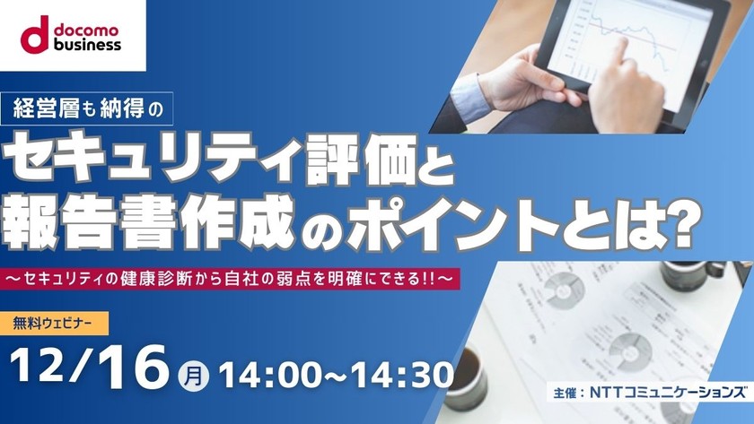 経営層も納得のセキュリティ評価と報告書作成のポイントとは？ ～セキュリティの健康診断から自社の弱点を明確にできる!!～