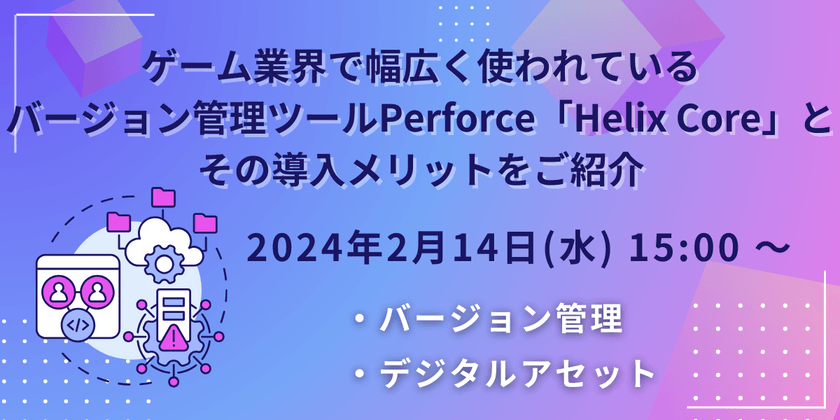 ゲーム業界で幅広く使われているバージョン管理ツール Perforce「Helix Core」とその導入メリットをご紹介