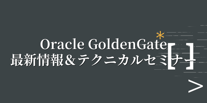 Oracle GoldenGate 最新情報＆テクニカルセミナー