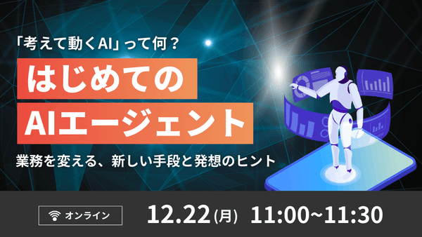 「考えて動くAI」って何？ はじめてのAIエージェント ～業務を変える、新しい手段と発想のヒント～