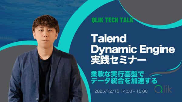 Qlik TECH TALK セミナー：Talend Dynamic Engine 実践セミナー柔軟な実行基盤でデータ統合を加速する