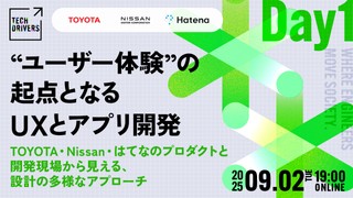 ”ユーザー体験”の起点となるUXとアプリ開発──TOYOTA・Nissan・はてなのプロダクトと開発現場から見える、設計の多様なアプローチ【TECH DRIVERS Day1】