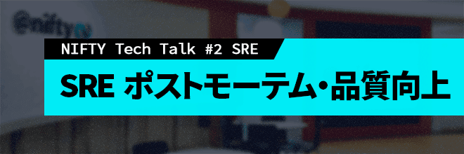 NIFTY Tech Talk #2 SRE 【ポストモーテム・品質向上】 (Zoom配信)