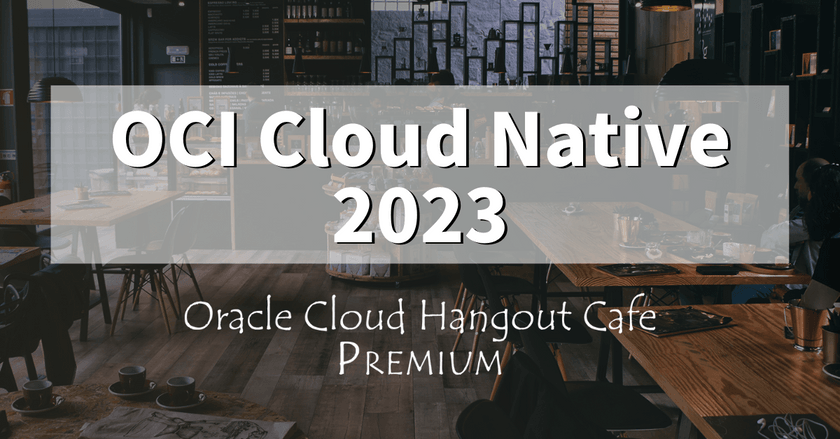 【ハイブリッド開催】Oracle Cloud Hangout Cafe Premium#5 OCI Cloud Native 2023